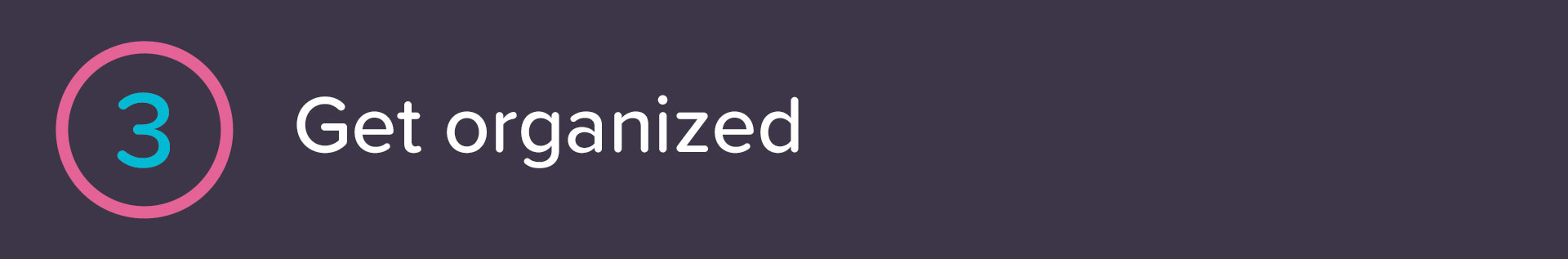 Step 3: Get organized